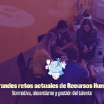 LOS GRANDES RETOS ACTUALES DE RRHH: NORMATIVA, ABSENTISMO Y GESTIÓN DEL TALENTO