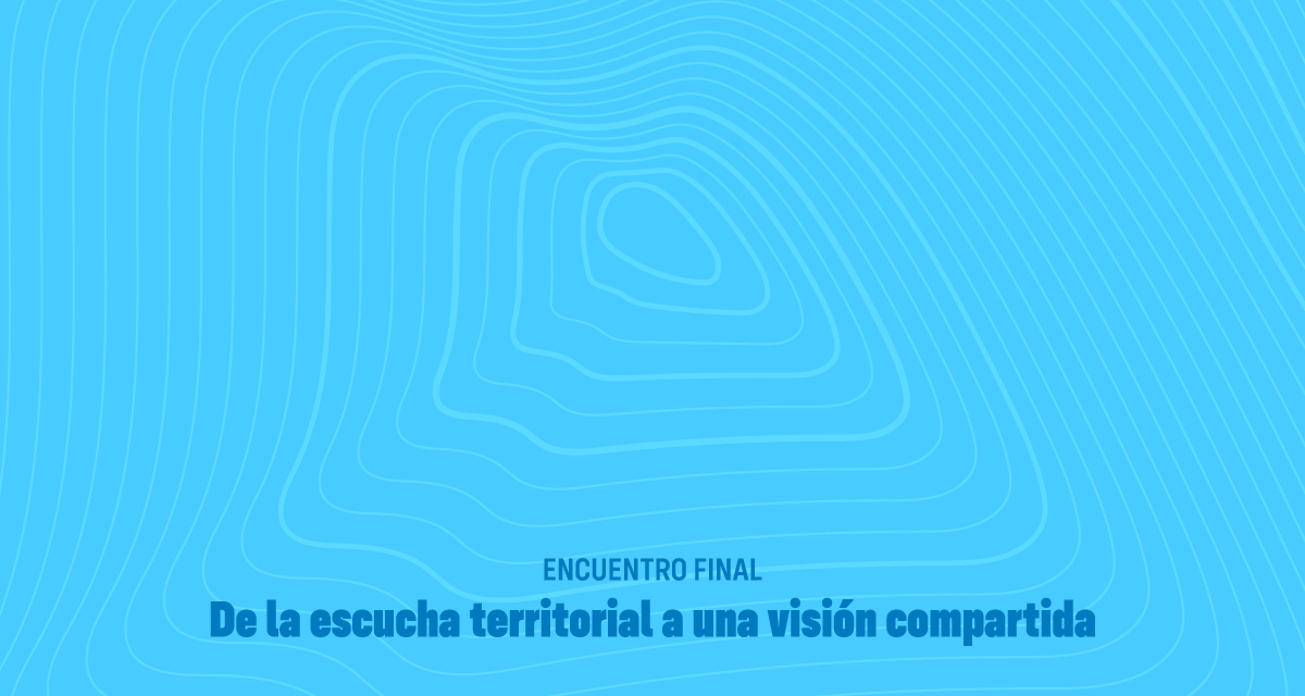 GEOGRAFÍA EMPRESARIAL: ENCUENTRO FINAL. DE LA ESCUCHA TERRITORIAL A UNA VISIÓN COMPARTIDA